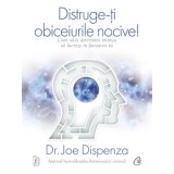 Distruge-ti obiceiurile nocive. Cum sa-ti determini mintea sa lucreze in favoarea ta. Editie de colectie/Joe Dispenza