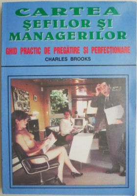 Cartea sefilor si managerilor. Ghid practic de pregatire si perfectionare &amp;ndash; Charles Brooks foto