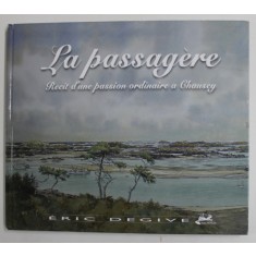 LA PASSAGERE - RECIT D&#039; UN PASSION ORDINAIRE A CHAUSEY par ERIC DEGIVE , 2010