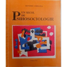 UN SECOL DE PSIHOSOCIOLOGIE - AUTORI, LUCRARI , EVENIMENTE de SEPTIMIU CHELCEA , 1999