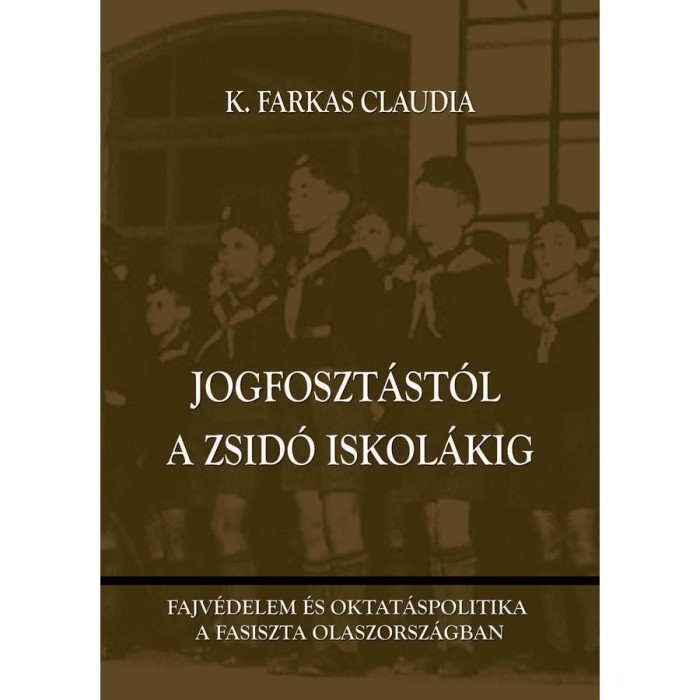 Jogfoszt&aacute;st&oacute;l a zsid&oacute; iskol&aacute;kig - Fajv&eacute;delem &eacute;s oktat&aacute;spolitika a fasiszta Olaszorsz&aacute;gban - K. Farkas Claudia