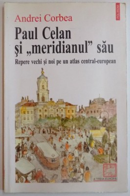 PAUL CELAN SI MERIDIANUL SAU , REPERE VECHI SI NOI PE UN ATLAS CENTRAL-EUROPEAN de ANDREI CORBEA , 1998 foto