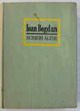 SCRIERI ALESE de IOAN BOGDAN , Bucuresti 1968