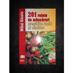 MIHAI BASOIU - 201 RETETE DE MNCARURI PREGATITE RAPID SI SANATOS
