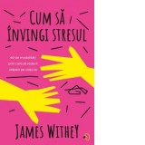 Cum sa invingi stresul. 40 de modalitati prin care sa redevii stapan pe viata ta - James Withey, Diana Ciornenschi