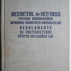 Decretul Nr. 167/1955 privind organizarea apararaii sanatatii animalelor. Regulamente si intstructiuni pentru aplicarea lui (putin uzata)