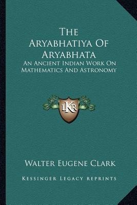 The Aryabhatiya of Aryabhata: An Ancient Indian Work on Mathematics and Astronomy