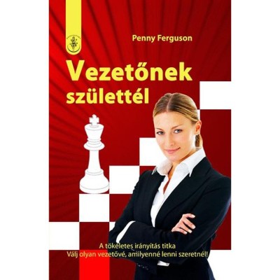 Vezetőnek sz&amp;uuml;lett&amp;eacute;l - A t&amp;ouml;k&amp;eacute;letes ir&amp;aacute;ny&amp;iacute;t&amp;aacute;s titka - V&amp;aacute;lj olyan vezetőv&amp;eacute;, amilyenn&amp;eacute; lenni szeretn&amp;eacute;l! - Penny Ferguson foto