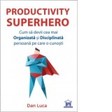 Productivity SuperHero. Cum sa devii cea mai Organizata si Disciplinata persoana pe care o cunosti - Dan Luca