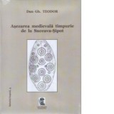 Asezarea medievala timpurie de la Suceava-Sipot - Dan GH. Teodor