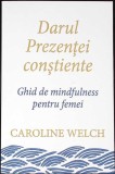 DARUL PREZENTEI CONSTIENTE. GHID DE MINDFULNESS PENTRU FEMEI-CAROLINE WELCH-356604