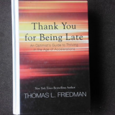 THANK YOU FOR BEING LATE, AN OPTIMIST'S GUIDE TO THRIVING IN THE AGE OF ACCERERATION - THOMAS L. FRIEDMAN (CARTE IN LIMBA ENGLEZA)