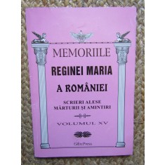 Memoriile Reginei Maria a Romaniei. Scrieri alese, marturii si amintiri. Vol. XV