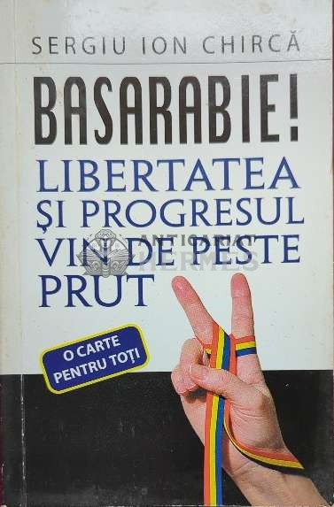Basarabie! Libertatea si progresul vin de peste Prut - 2012 - Sergiu Ion Chirca ($O34)