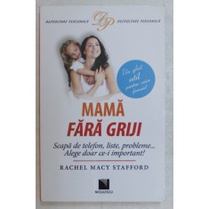 MAMA FARA GRIJI , SCAPA DE TELEFON , LISTE , PROBLEME ... ALEGE DOAR CE - I IMPORTANT de RACHEL MACY STAFFORD , 2016