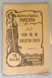 CUM SA NE CRESTEM COPIII , COLECTIA &#039; BIBLIOTECA POPULARA MINERVA &#039; No. 16 , 1907