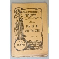 CUM SA NE CRESTEM COPIII , COLECTIA &#039; BIBLIOTECA POPULARA MINERVA &#039; No. 16 , 1907