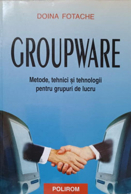 GROUPWARE. METODE, TEHNICI SI TEHNOLOGII PENTRU GRUPURI DE LUCRU-DOINA FOTACHE foto