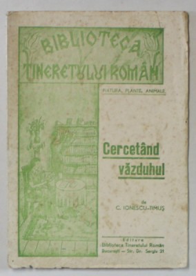 CERCETAND VAZDUHUL de C. IONESCU - TIMUS , BIBLIOTECA TINERETULUI ROMAN , 1947 , PREZINTA URME DE UZURA foto