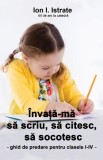 &Icirc;nvaţă-mă să scriu, să citesc, să socotesc. Ghid de predare pentru clasele I-IV - Paperback brosat - Ion I. Istrate - Letras