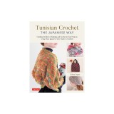 Tunisian Crochet - The Japanese Way: Combine the Best of Knitting and Crochet in Your Projects Using Clear Japanese-Style Charts &amp; Symbols