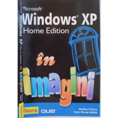 MICROSOFT WINDOWS XP, HOME EDITION IN IMAGINI de SHELLEY O`HARA, KATE SHOUP WELSH, 2007