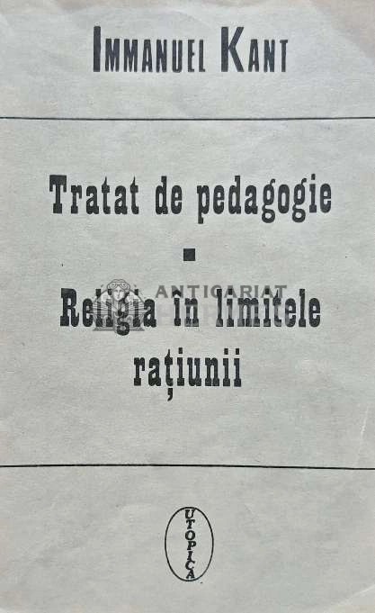 Tratat de pedagogie. Religia in limitele ratiunii - 1992 - Immanuel Kant (A187)