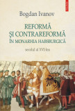 Reforma si Contrareforma in Monarhia Habsburgica | Bogdan Ivanov, Polirom