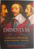 Eminenta Sa. Cardinalul Richelieu si ascensiunea Frantei &ndash; Jean-Vincent Blanchard