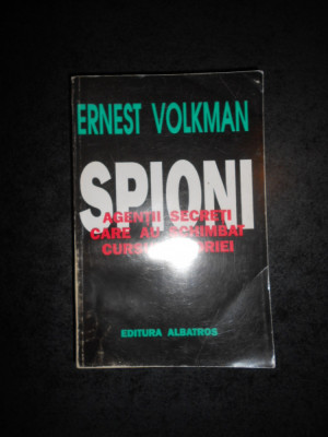 ERNEST VOLKMAN - SPIONII. AGENTII SECRETI CARE AU SCHIMBAT CURSUL ISTORIEI foto