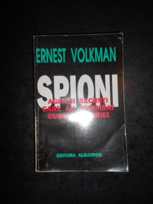 ERNEST VOLKMAN - SPIONII. AGENTII SECRETI CARE AU SCHIMBAT CURSUL ISTORIEI