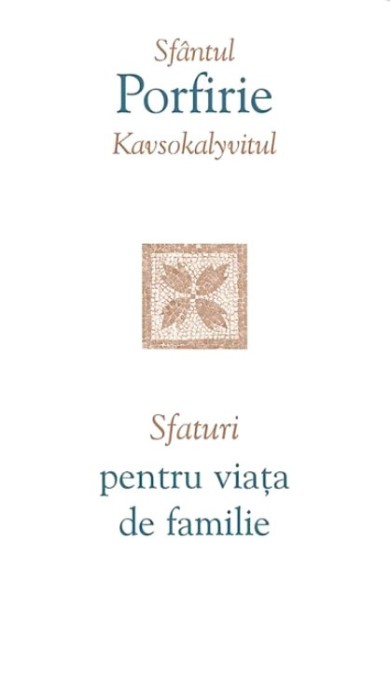 Sfaturi Pentru Viata De Familie, Sfantul Porfirie Kavsokalyvitul - Editura Sophia