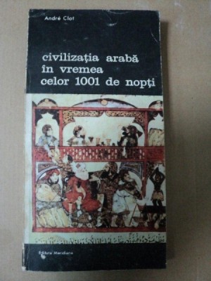 CIVILIZATIA ARABA IN VREMEA CELOR 1001 DE NOPTI- ANDRE CLOT- BUC. 1989 foto