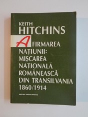 AFIRMAREA NATIUNII : MISCAREA NATIONALA ROMANEASCA DIN TRANSILVANIA , 1860 - 1914 de KEITH HITCHINS , 2000 foto