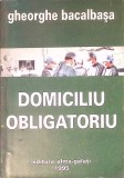 Carte DOMICILIU OBLIGATORIU - GHEORGHE BACALBASA, Roman Beletristica, Editura ALMA, 1995, Necartonata