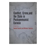 Conflict, Crime, and the State in Postcommunist Eurasia