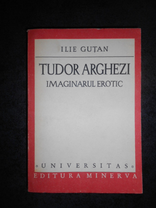 ILIE GUTAN - TUDOR ARGHEZI. IMAGINARUL EROTIC (Universitas)