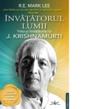 Invatatorul Lumii. Viata si invataturile lui J. Krishnamurti - R.E. Mark Lee