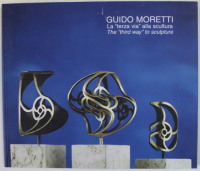 GUIDO MORETTI , LA &amp;#039;&amp;#039; TERZA VIA &amp;#039;&amp;#039; ALLA SCULTURA / THE &amp;#039;&amp;#039; THIRD WAY &amp;#039;&amp;#039; TO SCULPTURE , ALBUM DE ARTA , TEXT IN ITALIANA SI ENGLEZA , 2004 foto