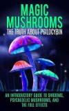 Magic Mushrooms: The Truth about Psilocybin: An Introductory Guide to Shrooms, Psychedelic Mushrooms, and the Full Effects