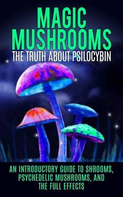 Magic Mushrooms: The Truth about Psilocybin: An Introductory Guide to Shrooms, Psychedelic Mushrooms, and the Full Effects foto