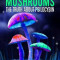 Magic Mushrooms: The Truth about Psilocybin: An Introductory Guide to Shrooms, Psychedelic Mushrooms, and the Full Effects