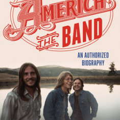 America, the Band: An Authorized Biography