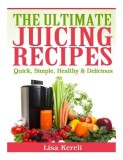 The Ultimate Juicing Recipes: Quick, Simple, Healthy &amp; Delicious