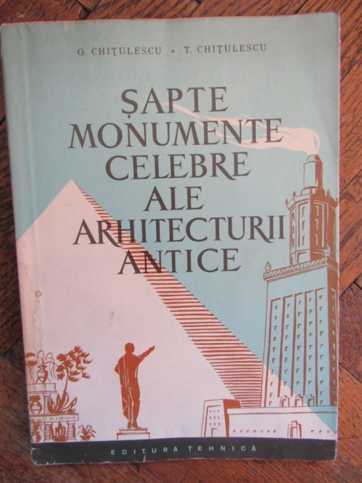 SAPTE MONUMENTE CELEBRE ALE ARHITECTURII ANTICE-G. CHITULESCU, T. CHITULESCU
