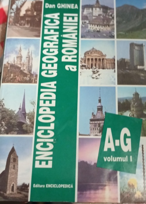 ENCICLOPEDIA GEOGRAFICA A ROMANIEI (volumul 1, A-G) Dan Ghinea