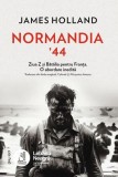 Normandia &rsquo;44. Ziua Z si Batalia pentru Franta. O abordare inedita - James Holland