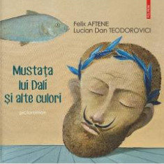 Mustata lui Dali si alte culori - Felix Aftene, Lucian Dan Teodorovici