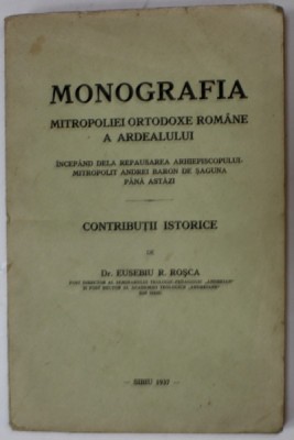 MONOGRAFIA MITROPOLIEI ORTODOXE ROMANE A ARDEALULUI , CONTRIBUTII ISTORICE de Dr. EUSEBIU R. ROSCA , 1937 foto