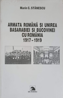 ARMATA ROMANA SI UNIREA BASARABIEI SI BUCOVINEI CU ROMANIA 1917-1919-MARIN C. STANESCU foto